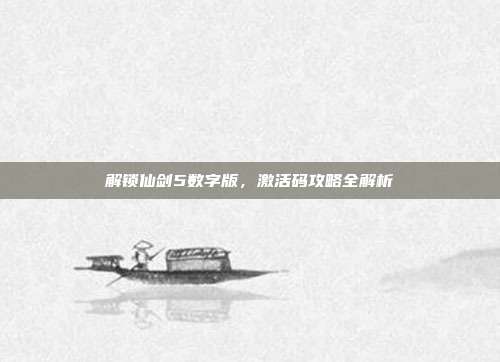 解锁仙剑5数字版，激活码攻略全解析