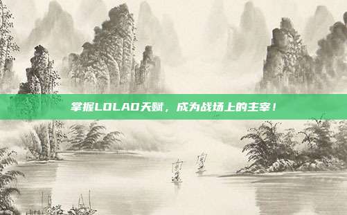 掌握LOLAD天赋，成为战场上的主宰！
