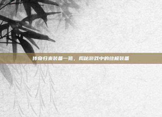 传奇归来装备一览,揭秘游戏中的终极装备