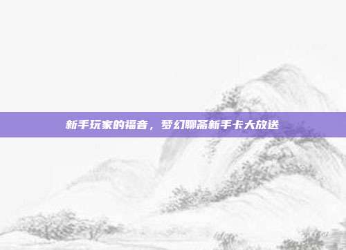 新手玩家的福音,梦幻聊斋新手卡大放送