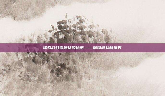 探索彩虹岛绿钻的秘密——解锁游戏新境界