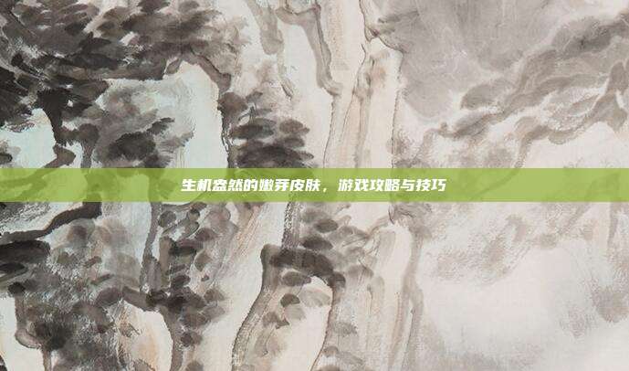生机盎然的嫩芽皮肤,游戏攻略与技巧