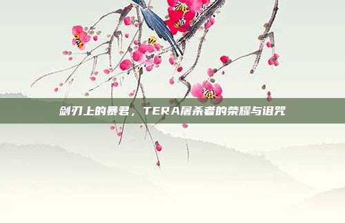 剑刃上的暴君，TERA屠杀者的荣耀与诅咒
