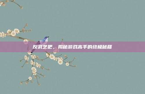 反武艺吧，揭秘游戏高手的终极秘籍