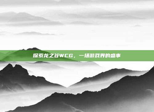 探索龙之谷WCG,一场游戏界的盛事