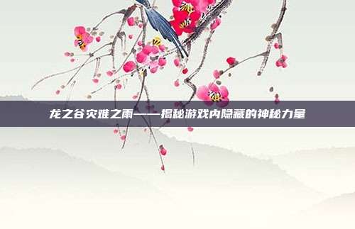 龙之谷灾难之雨——揭秘游戏内隐藏的神秘力量