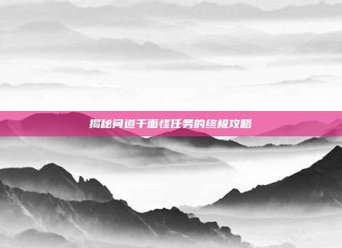 揭秘问道千面怪任务的终极攻略