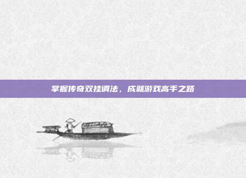 掌握传奇双挂调法,成就游戏高手之路