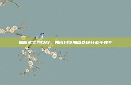 黑暗武士的觉醒,如何自觉加点以提升战斗效率