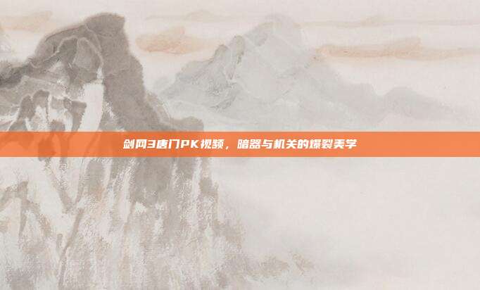剑网3唐门PK视频，暗器与机关的爆裂美学