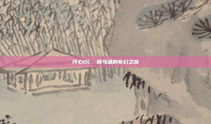 开心OL,弼马温的奇幻之旅
