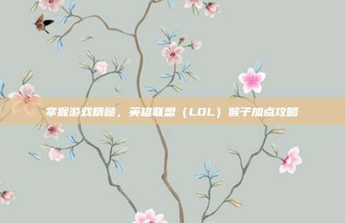 掌握游戏精髓,英雄联盟(LOL)猴子加点攻略