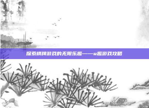 探索棋牌游戏的无限乐趣——u趣游戏攻略