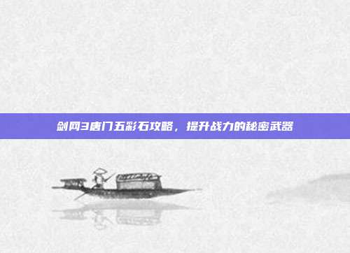 剑网3唐门五彩石攻略,提升战力的秘密武器
