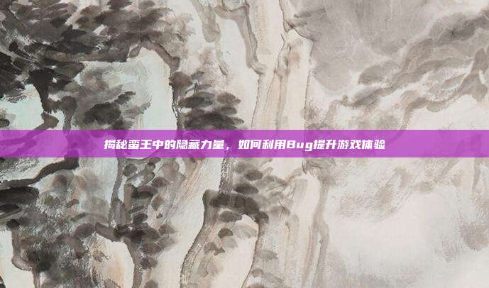 揭秘蛮王中的隐藏力量,如何利用Bug提升游戏体验