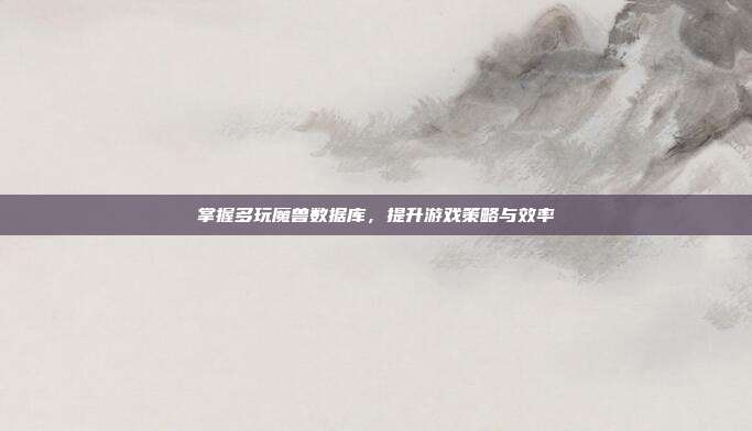 掌握多玩魔兽数据库，提升游戏策略与效率