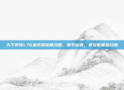 天下传奇1.76金币版深度攻略,新手必看,老玩家重温经典