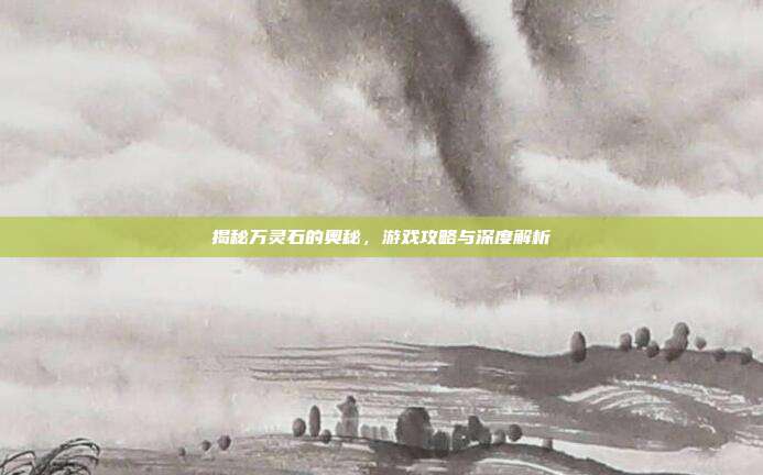 揭秘万灵石的奥秘，游戏攻略与深度解析