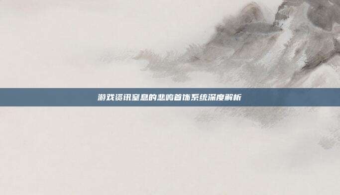 游戏资讯窒息的悲鸣首饰系统深度解析