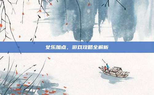 女乐加点,游戏攻略全解析