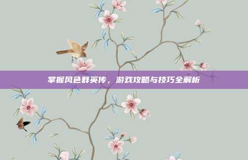 掌握风色群英传,游戏攻略与技巧全解析