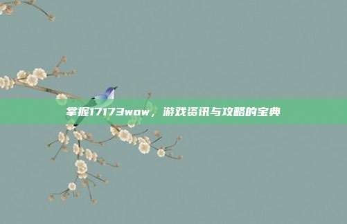 掌握17173wow，游戏资讯与攻略的宝典