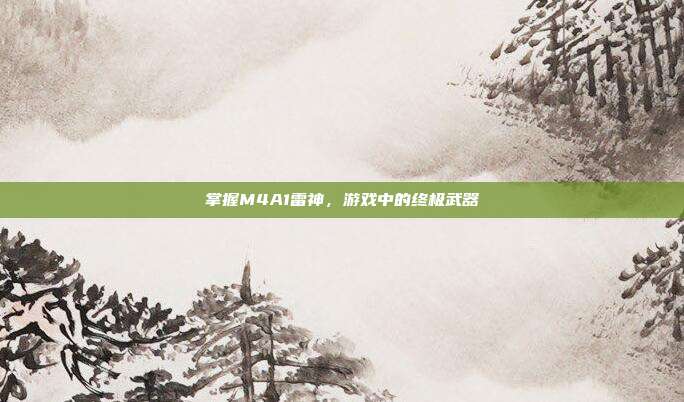 掌握M4A1雷神，游戏中的终极武器