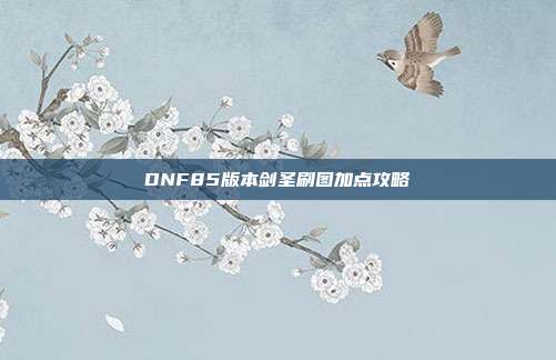 DNF85版本剑圣刷图加点攻略