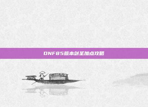 DNF85版本剑圣加点攻略
