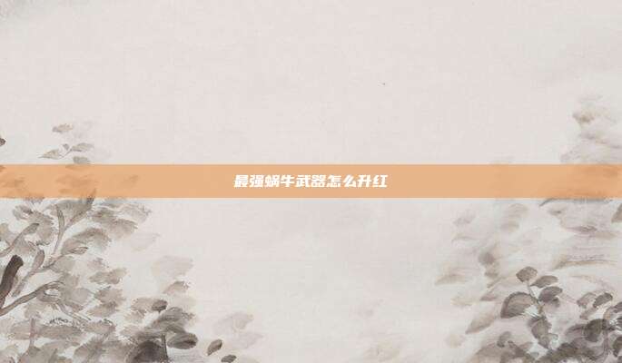 最强蜗牛武器怎么升红