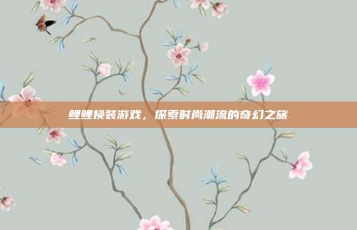 鲤鲤换装游戏,探索时尚潮流的奇幻之旅