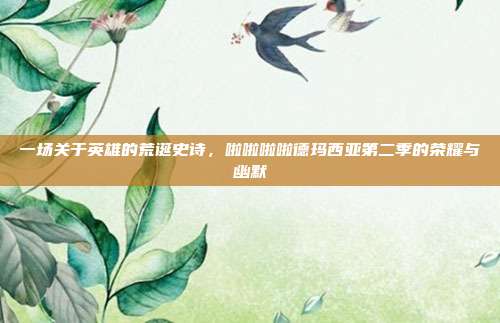 一场关于英雄的荒诞史诗，啦啦啦啦德玛西亚第二季的荣耀与幽默