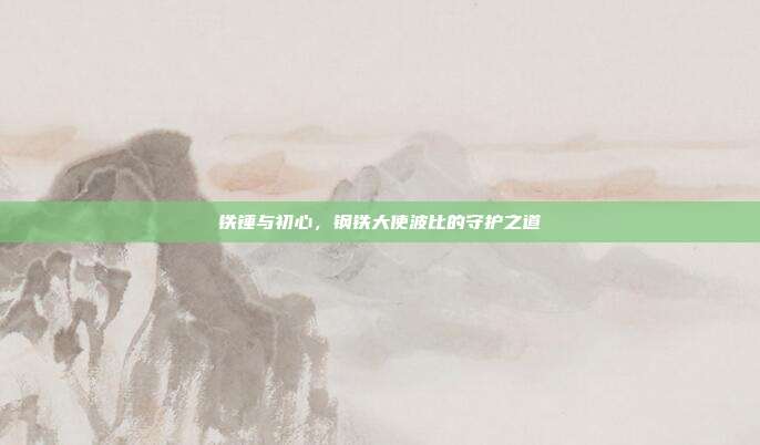 铁锤与初心，钢铁大使波比的守护之道