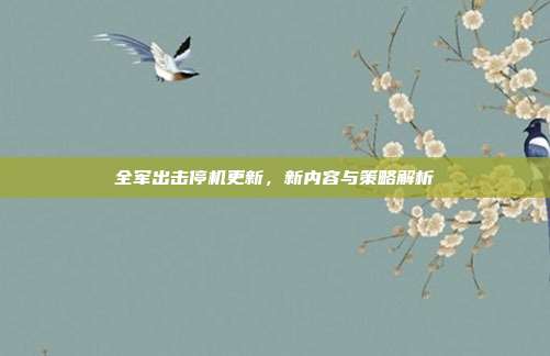 全军出击停机更新,新内容与策略解析