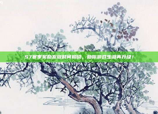 S7赛季奖励发放时间揭晓,助你游戏生涯再升级!