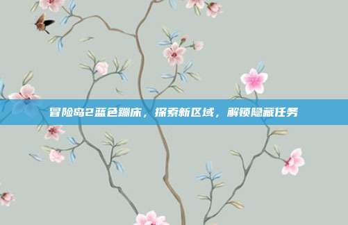 冒险岛2蓝色蹦床,探索新区域,解锁隐藏任务