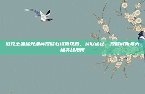 洛克王国圣光迪莫技能石终极攻略，获取途径、技能解析与天梯实战指南