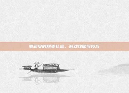罗莉安的甜美礼盒,游戏攻略与技巧