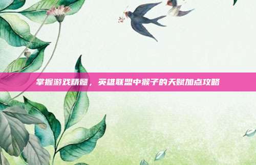 掌握游戏精髓,英雄联盟中猴子的天赋加点攻略