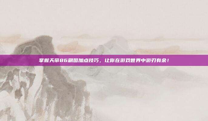 掌握天帝86刷图加点技巧，让你在游戏世界中游刃有余！
