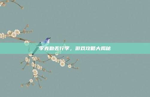 李克勤丢行李，游戏攻略大揭秘