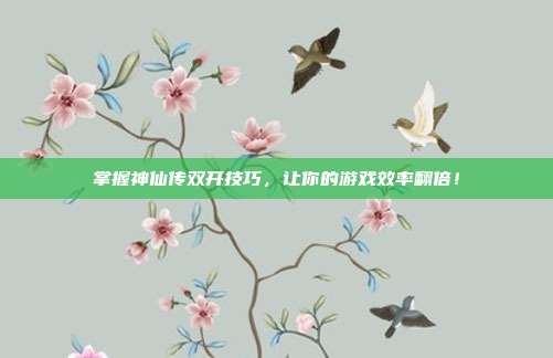 掌握神仙传双开技巧,让你的游戏效率翻倍!