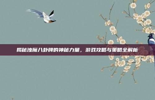 揭秘浊魔八卦牌的神秘力量,游戏攻略与策略全解析