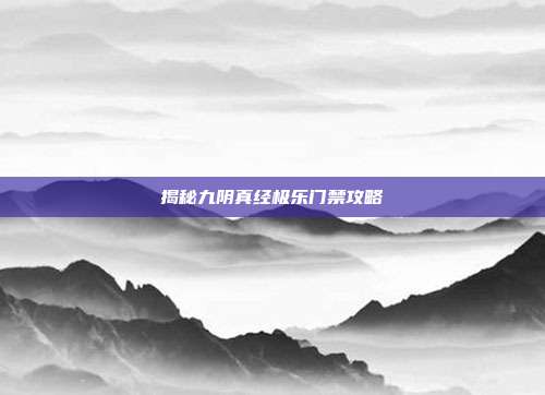 揭秘九阴真经极乐门禁攻略