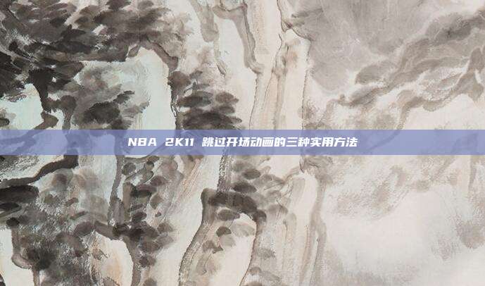 NBA 2K11 跳过开场动画的三种实用方法