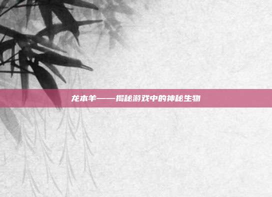 龙本羊——揭秘游戏中的神秘生物