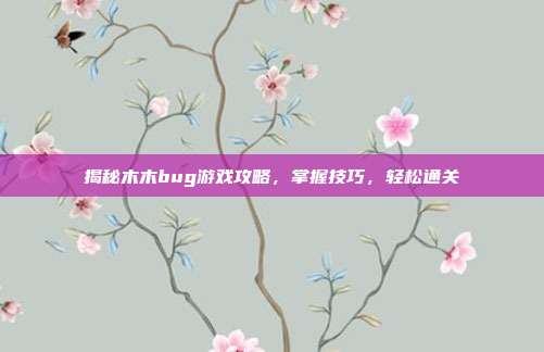 揭秘木木bug游戏攻略,掌握技巧,轻松通关