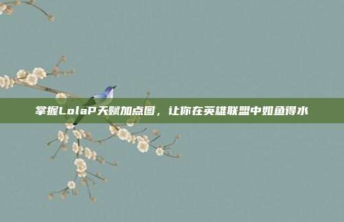 掌握LolaP天赋加点图,让你在英雄联盟中如鱼得水