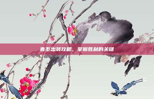 曹丕出装攻略,掌握胜利的关键