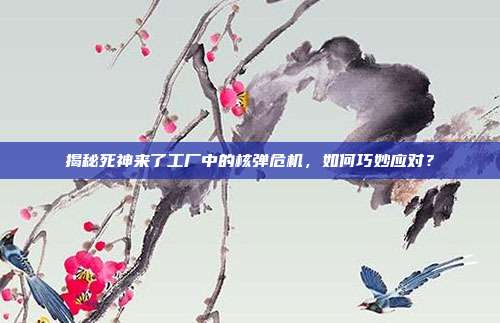 揭秘死神来了工厂中的核弹危机,如何巧妙应对?
